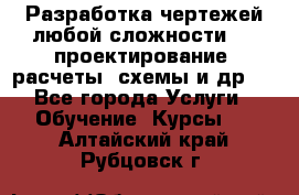 Разработка чертежей любой сложности, 3D-проектирование, расчеты, схемы и др.  - Все города Услуги » Обучение. Курсы   . Алтайский край,Рубцовск г.